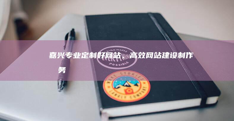 嘉兴专业定制好网站，高效网站建设制作服务